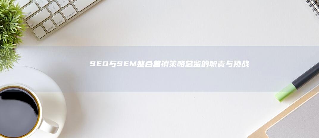 SEO与SEM整合营销策略总监的职责与挑战