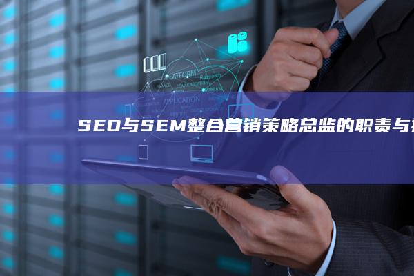 SEO与SEM整合营销策略总监的职责与挑战